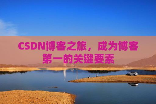CSDN博客之旅，成为博客第一的关键要素